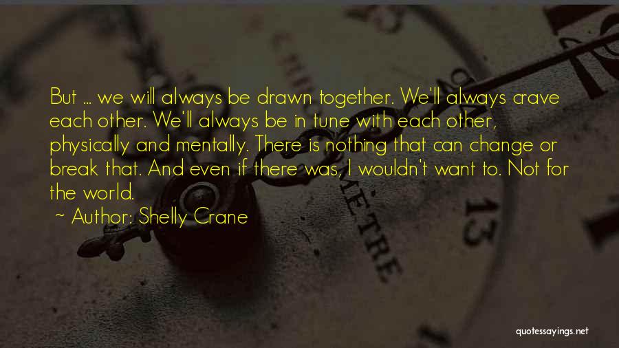 Shelly Crane Quotes: But ... We Will Always Be Drawn Together. We'll Always Crave Each Other. We'll Always Be In Tune With Each