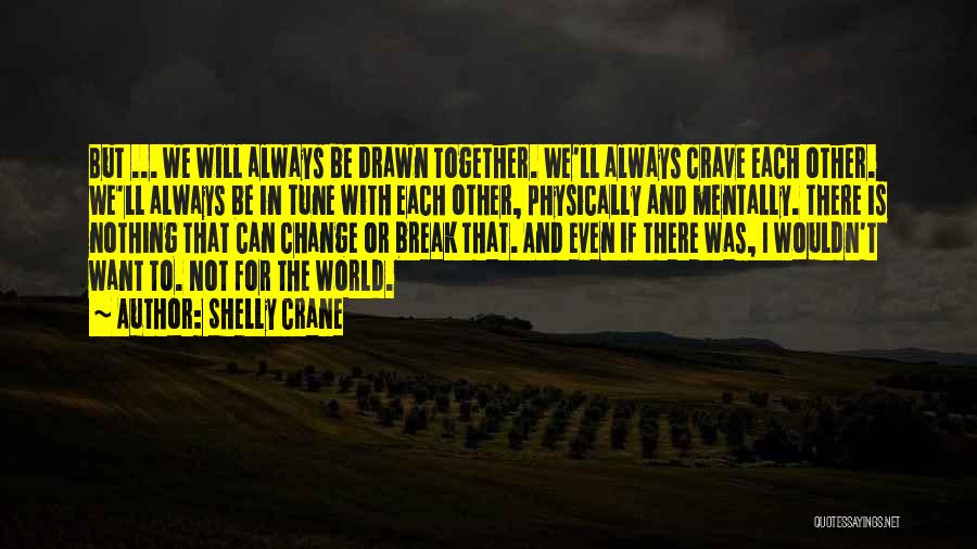 Shelly Crane Quotes: But ... We Will Always Be Drawn Together. We'll Always Crave Each Other. We'll Always Be In Tune With Each