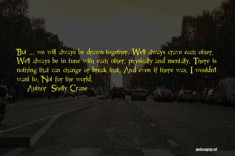 Shelly Crane Quotes: But ... We Will Always Be Drawn Together. We'll Always Crave Each Other. We'll Always Be In Tune With Each