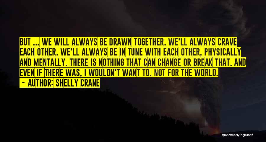 Shelly Crane Quotes: But ... We Will Always Be Drawn Together. We'll Always Crave Each Other. We'll Always Be In Tune With Each
