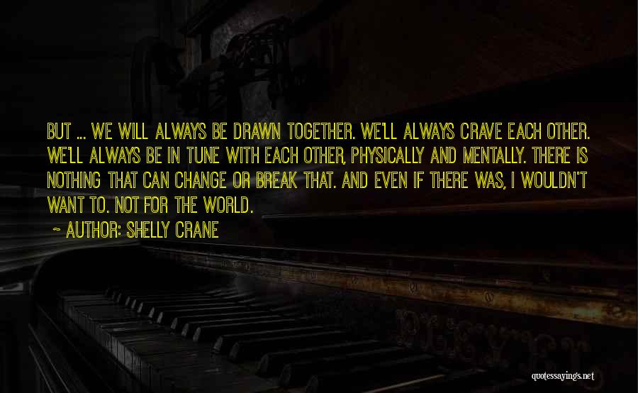 Shelly Crane Quotes: But ... We Will Always Be Drawn Together. We'll Always Crave Each Other. We'll Always Be In Tune With Each
