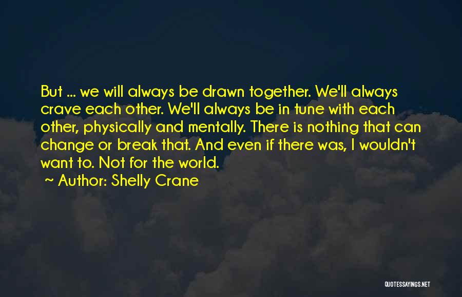 Shelly Crane Quotes: But ... We Will Always Be Drawn Together. We'll Always Crave Each Other. We'll Always Be In Tune With Each