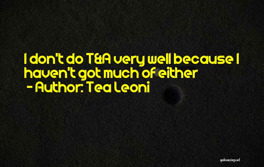 Tea Leoni Quotes: I Don't Do T&a Very Well Because I Haven't Got Much Of Either