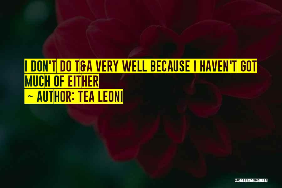 Tea Leoni Quotes: I Don't Do T&a Very Well Because I Haven't Got Much Of Either