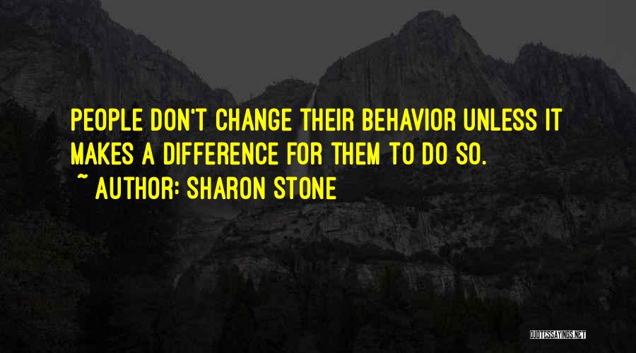 Sharon Stone Quotes: People Don't Change Their Behavior Unless It Makes A Difference For Them To Do So.