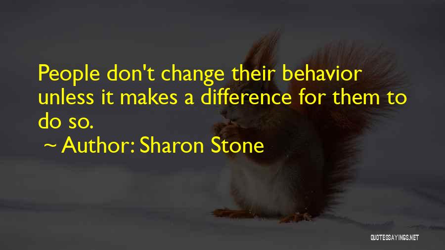 Sharon Stone Quotes: People Don't Change Their Behavior Unless It Makes A Difference For Them To Do So.