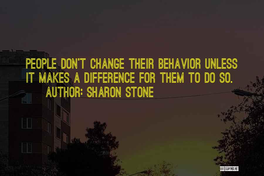 Sharon Stone Quotes: People Don't Change Their Behavior Unless It Makes A Difference For Them To Do So.