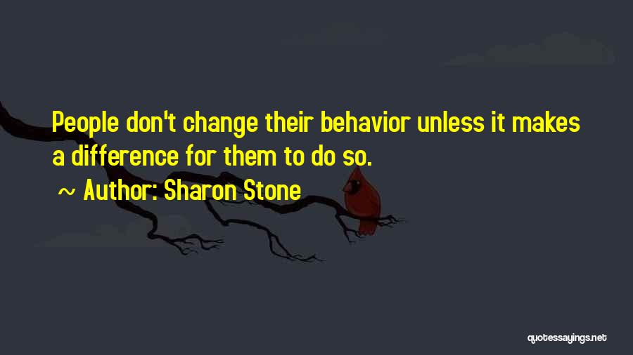 Sharon Stone Quotes: People Don't Change Their Behavior Unless It Makes A Difference For Them To Do So.