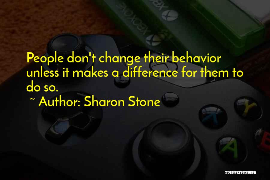 Sharon Stone Quotes: People Don't Change Their Behavior Unless It Makes A Difference For Them To Do So.