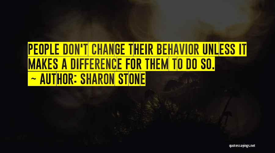 Sharon Stone Quotes: People Don't Change Their Behavior Unless It Makes A Difference For Them To Do So.