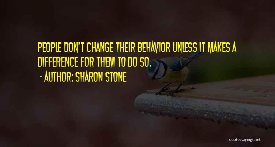 Sharon Stone Quotes: People Don't Change Their Behavior Unless It Makes A Difference For Them To Do So.