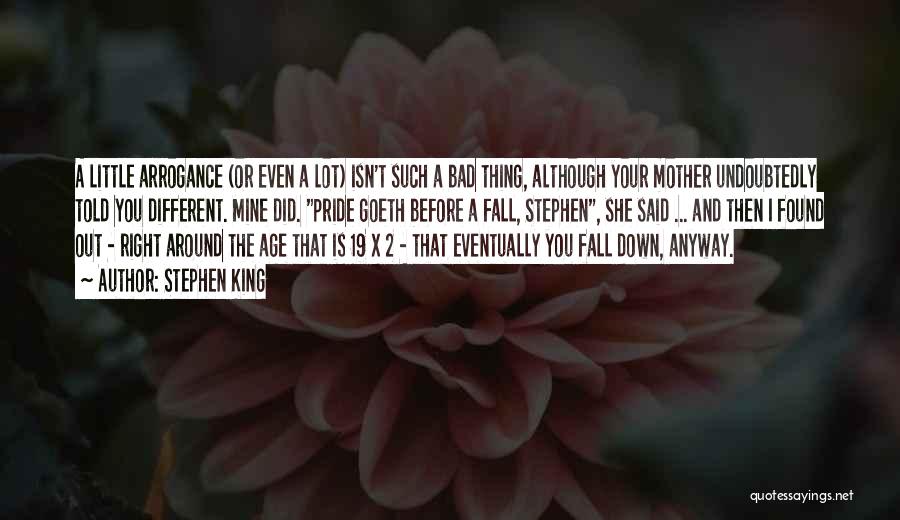 Stephen King Quotes: A Little Arrogance (or Even A Lot) Isn't Such A Bad Thing, Although Your Mother Undoubtedly Told You Different. Mine