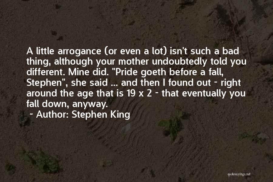 Stephen King Quotes: A Little Arrogance (or Even A Lot) Isn't Such A Bad Thing, Although Your Mother Undoubtedly Told You Different. Mine