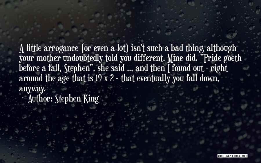 Stephen King Quotes: A Little Arrogance (or Even A Lot) Isn't Such A Bad Thing, Although Your Mother Undoubtedly Told You Different. Mine