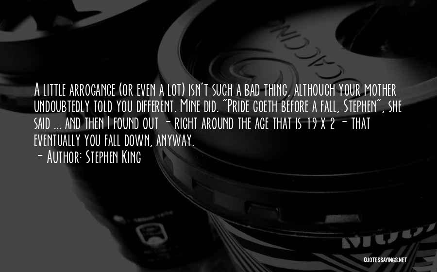 Stephen King Quotes: A Little Arrogance (or Even A Lot) Isn't Such A Bad Thing, Although Your Mother Undoubtedly Told You Different. Mine