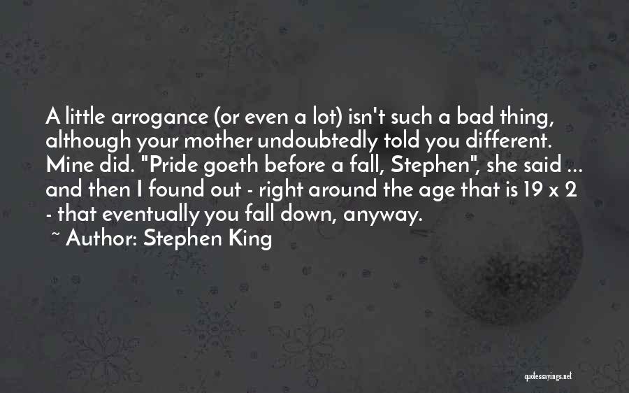 Stephen King Quotes: A Little Arrogance (or Even A Lot) Isn't Such A Bad Thing, Although Your Mother Undoubtedly Told You Different. Mine