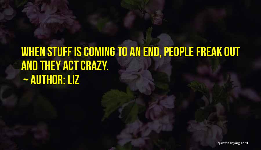 LIZ Quotes: When Stuff Is Coming To An End, People Freak Out And They Act Crazy.