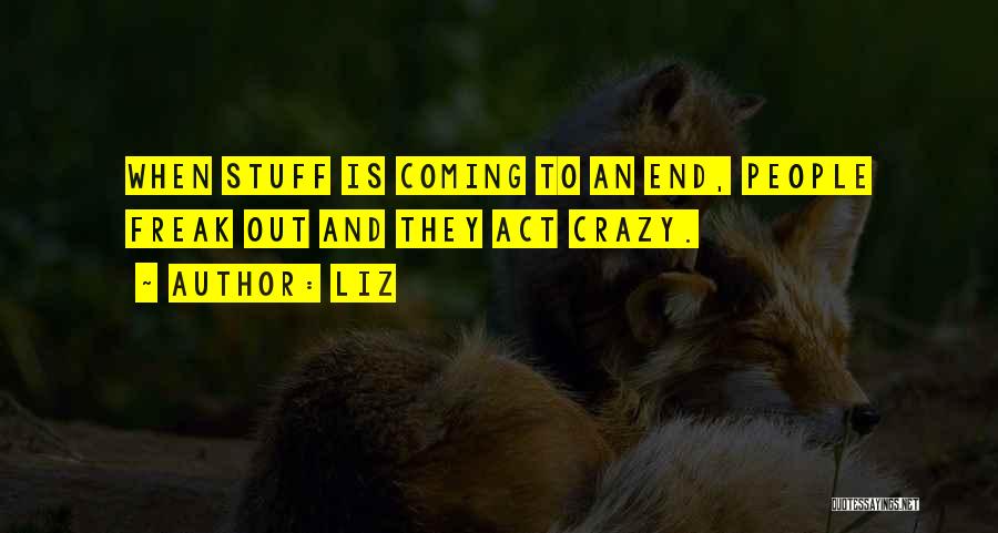 LIZ Quotes: When Stuff Is Coming To An End, People Freak Out And They Act Crazy.