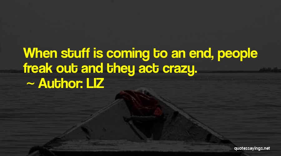 LIZ Quotes: When Stuff Is Coming To An End, People Freak Out And They Act Crazy.