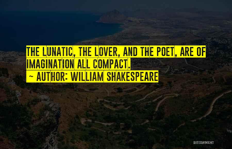 William Shakespeare Quotes: The Lunatic, The Lover, And The Poet, Are Of Imagination All Compact.