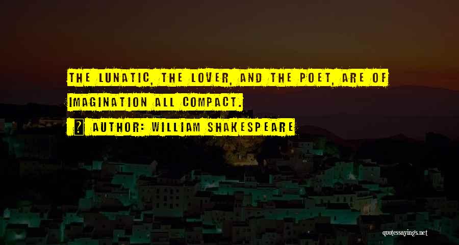 William Shakespeare Quotes: The Lunatic, The Lover, And The Poet, Are Of Imagination All Compact.