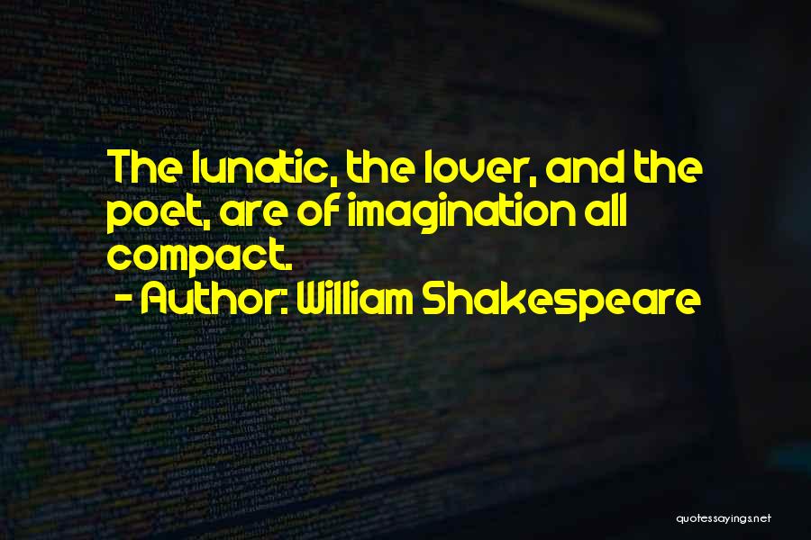William Shakespeare Quotes: The Lunatic, The Lover, And The Poet, Are Of Imagination All Compact.