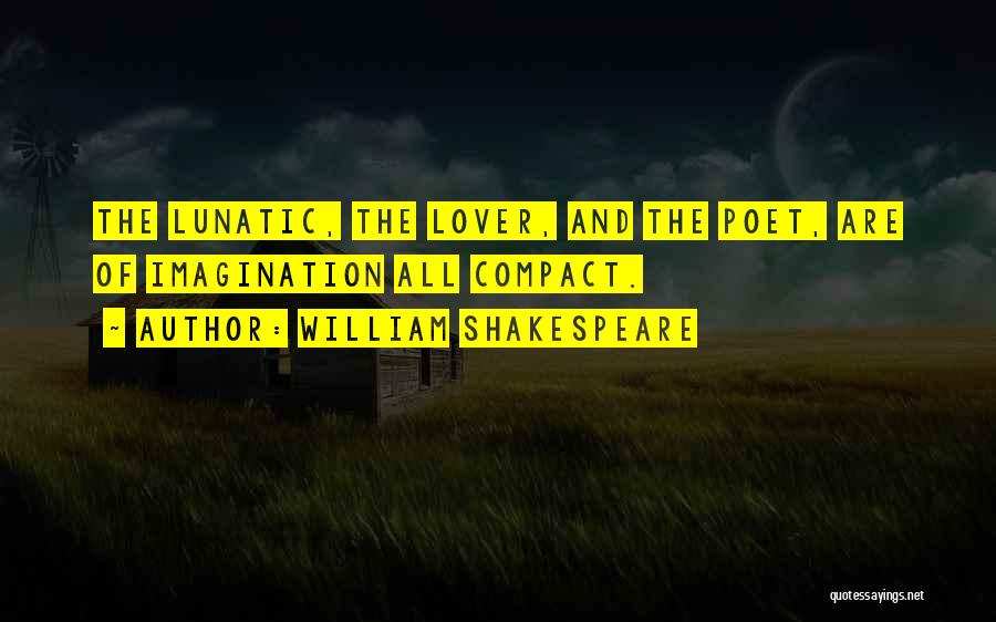 William Shakespeare Quotes: The Lunatic, The Lover, And The Poet, Are Of Imagination All Compact.