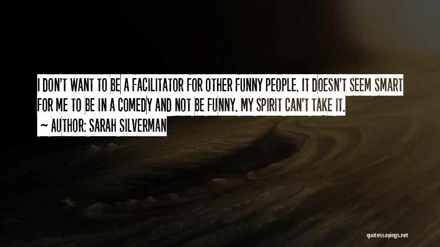 Sarah Silverman Quotes: I Don't Want To Be A Facilitator For Other Funny People. It Doesn't Seem Smart For Me To Be In