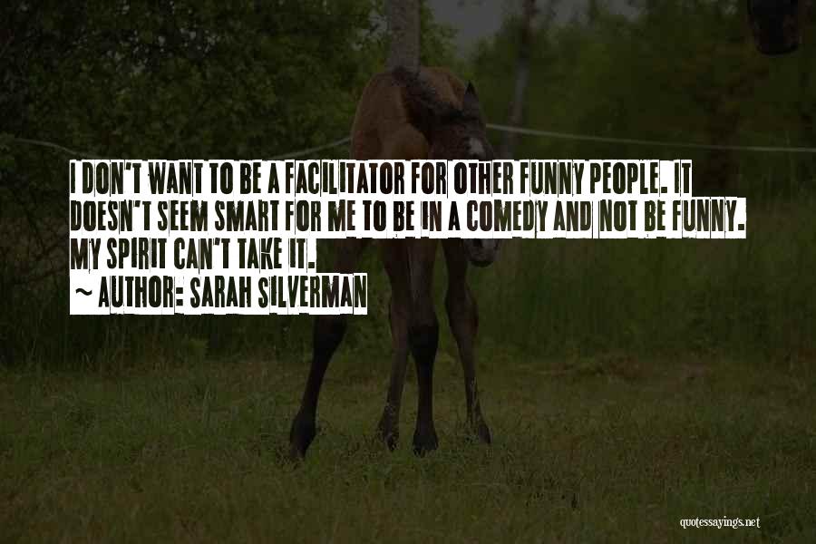 Sarah Silverman Quotes: I Don't Want To Be A Facilitator For Other Funny People. It Doesn't Seem Smart For Me To Be In