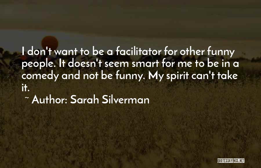 Sarah Silverman Quotes: I Don't Want To Be A Facilitator For Other Funny People. It Doesn't Seem Smart For Me To Be In