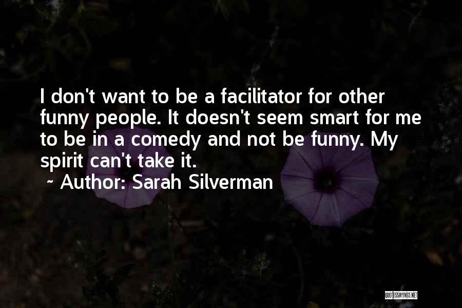 Sarah Silverman Quotes: I Don't Want To Be A Facilitator For Other Funny People. It Doesn't Seem Smart For Me To Be In