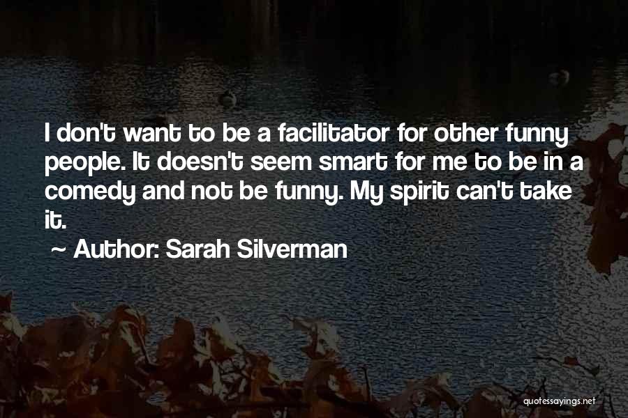 Sarah Silverman Quotes: I Don't Want To Be A Facilitator For Other Funny People. It Doesn't Seem Smart For Me To Be In