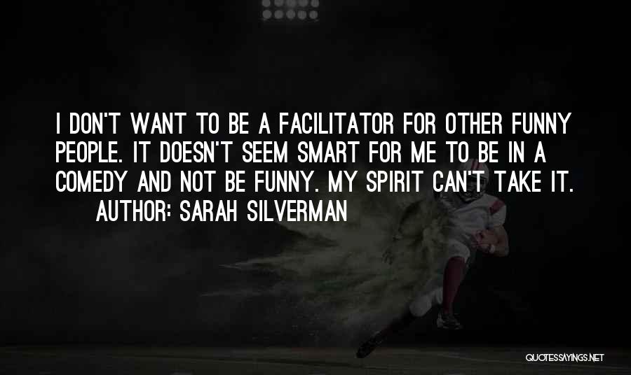 Sarah Silverman Quotes: I Don't Want To Be A Facilitator For Other Funny People. It Doesn't Seem Smart For Me To Be In