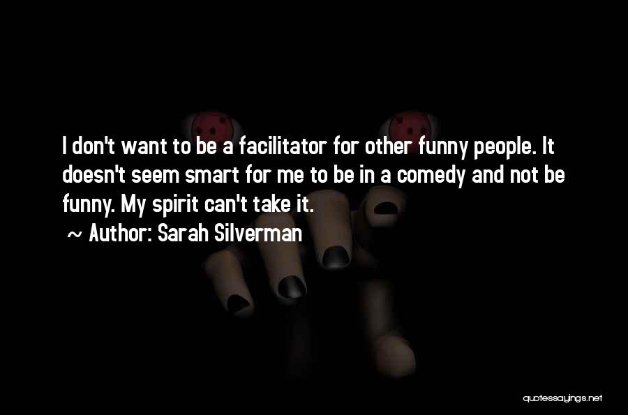 Sarah Silverman Quotes: I Don't Want To Be A Facilitator For Other Funny People. It Doesn't Seem Smart For Me To Be In