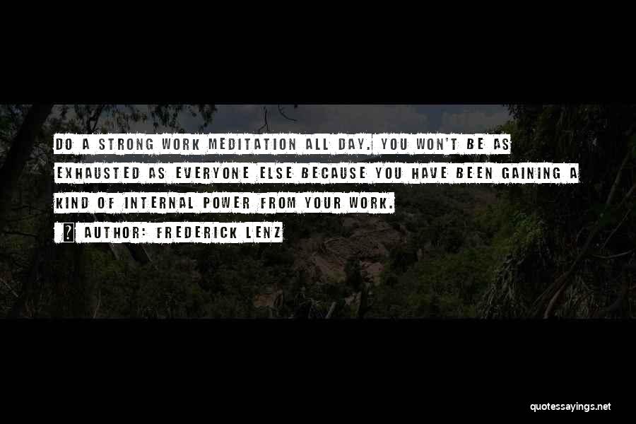 Frederick Lenz Quotes: Do A Strong Work Meditation All Day. You Won't Be As Exhausted As Everyone Else Because You Have Been Gaining