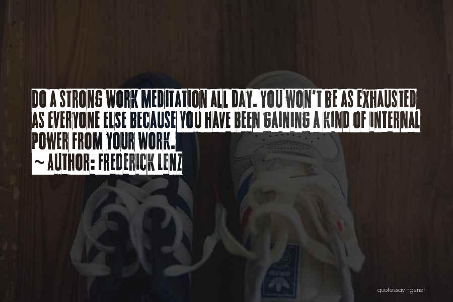Frederick Lenz Quotes: Do A Strong Work Meditation All Day. You Won't Be As Exhausted As Everyone Else Because You Have Been Gaining