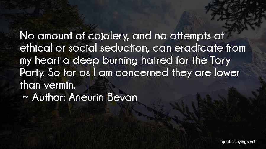 Aneurin Bevan Quotes: No Amount Of Cajolery, And No Attempts At Ethical Or Social Seduction, Can Eradicate From My Heart A Deep Burning
