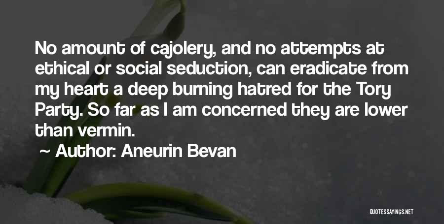 Aneurin Bevan Quotes: No Amount Of Cajolery, And No Attempts At Ethical Or Social Seduction, Can Eradicate From My Heart A Deep Burning