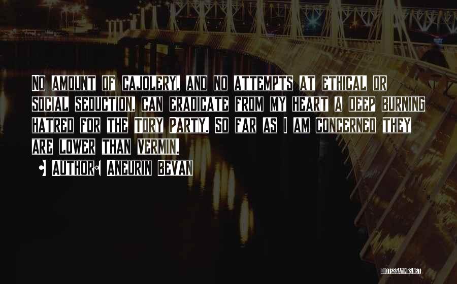 Aneurin Bevan Quotes: No Amount Of Cajolery, And No Attempts At Ethical Or Social Seduction, Can Eradicate From My Heart A Deep Burning
