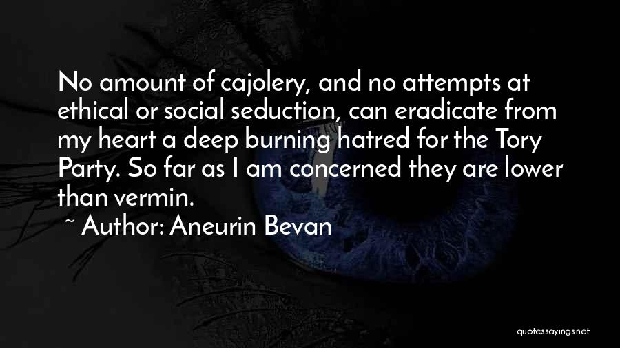 Aneurin Bevan Quotes: No Amount Of Cajolery, And No Attempts At Ethical Or Social Seduction, Can Eradicate From My Heart A Deep Burning