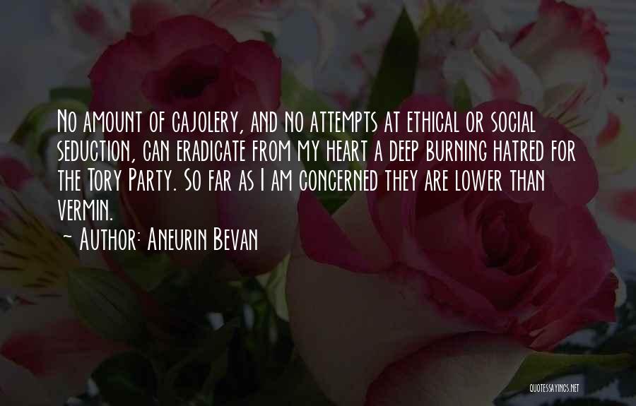 Aneurin Bevan Quotes: No Amount Of Cajolery, And No Attempts At Ethical Or Social Seduction, Can Eradicate From My Heart A Deep Burning