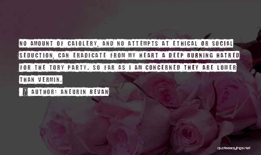 Aneurin Bevan Quotes: No Amount Of Cajolery, And No Attempts At Ethical Or Social Seduction, Can Eradicate From My Heart A Deep Burning