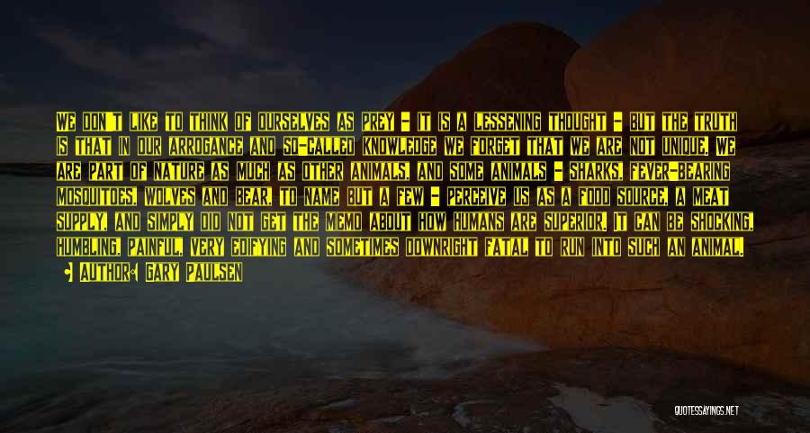 Gary Paulsen Quotes: We Don't Like To Think Of Ourselves As Prey - It Is A Lessening Thought - But The Truth Is