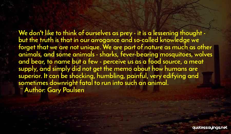 Gary Paulsen Quotes: We Don't Like To Think Of Ourselves As Prey - It Is A Lessening Thought - But The Truth Is