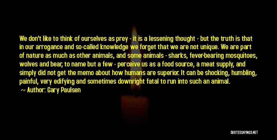 Gary Paulsen Quotes: We Don't Like To Think Of Ourselves As Prey - It Is A Lessening Thought - But The Truth Is