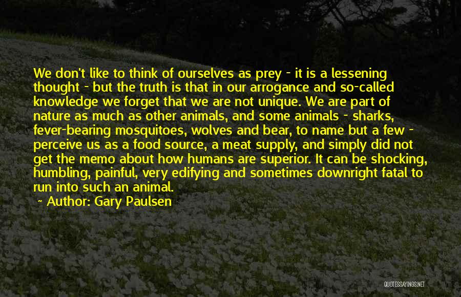 Gary Paulsen Quotes: We Don't Like To Think Of Ourselves As Prey - It Is A Lessening Thought - But The Truth Is