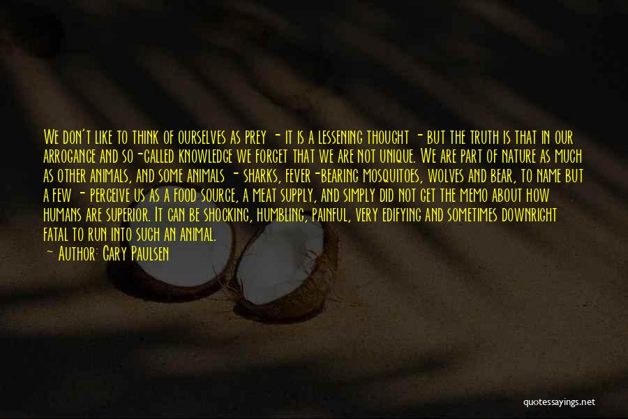 Gary Paulsen Quotes: We Don't Like To Think Of Ourselves As Prey - It Is A Lessening Thought - But The Truth Is