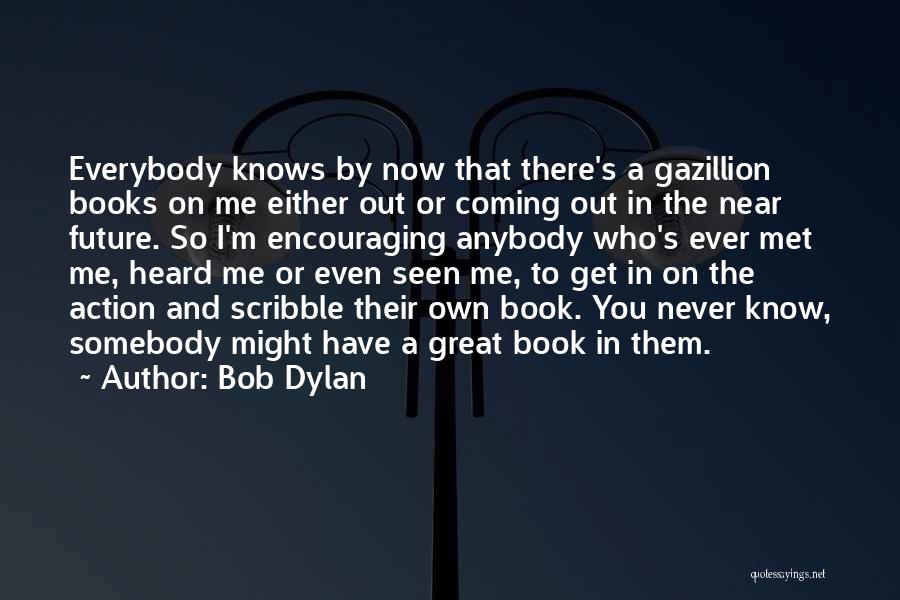 Bob Dylan Quotes: Everybody Knows By Now That There's A Gazillion Books On Me Either Out Or Coming Out In The Near Future.