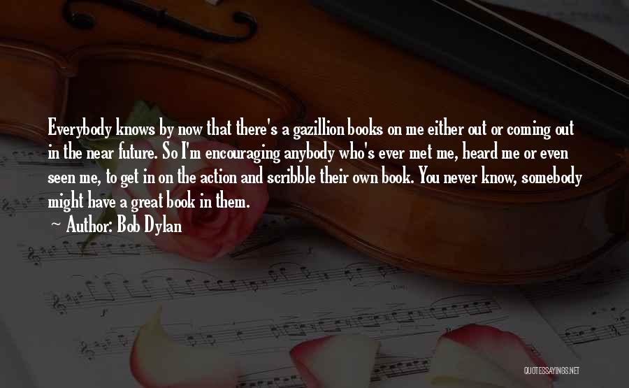 Bob Dylan Quotes: Everybody Knows By Now That There's A Gazillion Books On Me Either Out Or Coming Out In The Near Future.