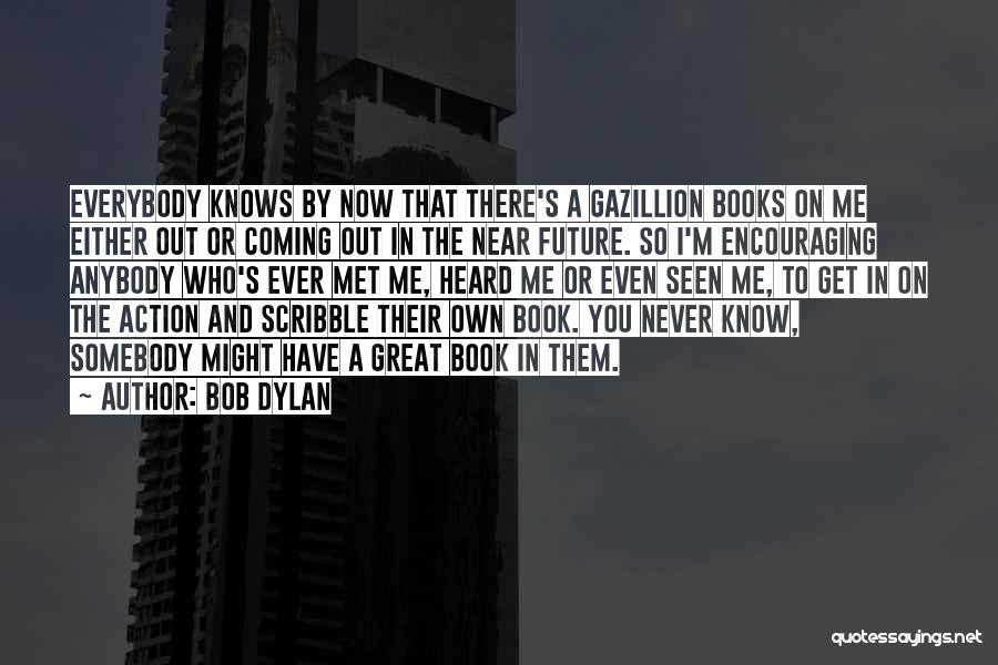 Bob Dylan Quotes: Everybody Knows By Now That There's A Gazillion Books On Me Either Out Or Coming Out In The Near Future.